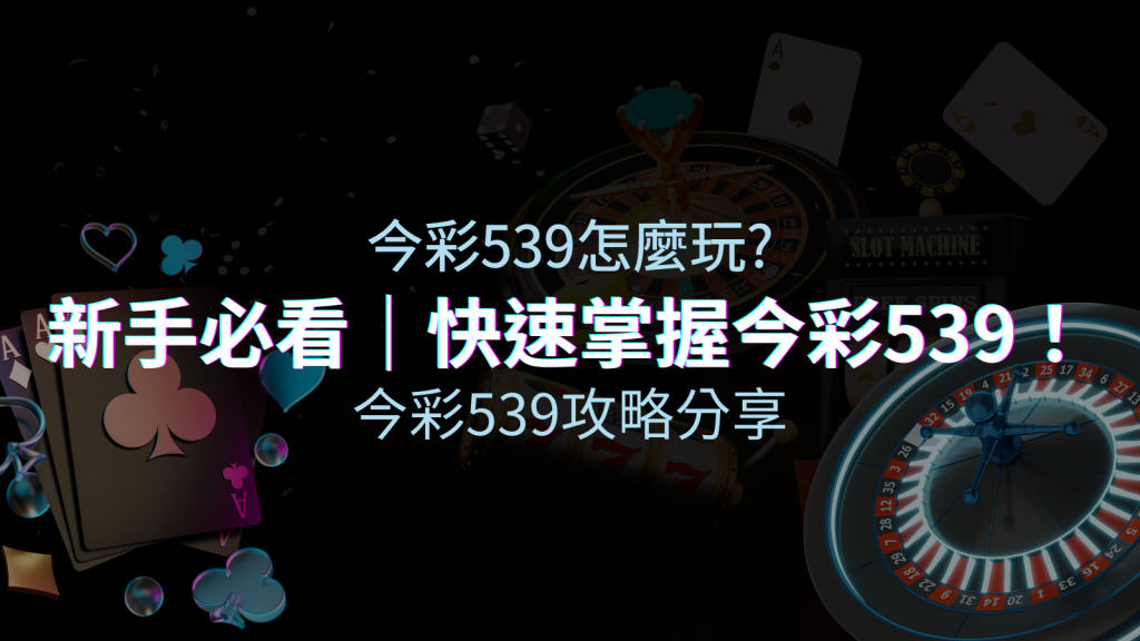 今彩539彩票遊戲指南：新手玩家的必備攻略