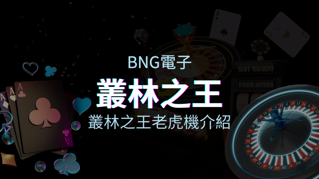 【叢林之王老虎機】內容介紹｜BNG電子｜熱門遊戲排行 | EVO娛樂城